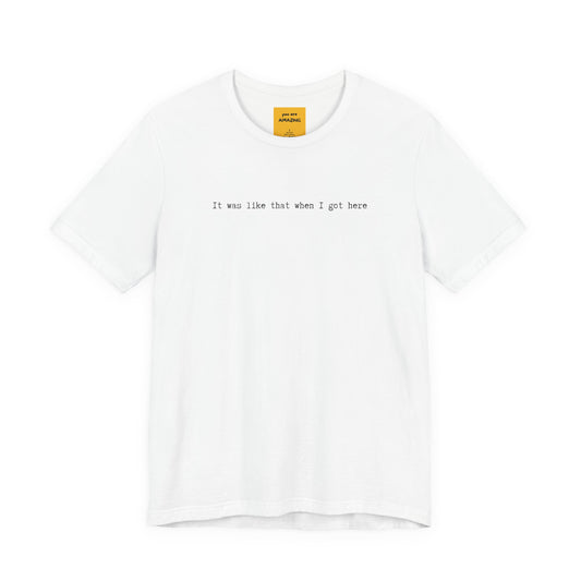 white unisex t-shirt with IT WAS LIKE THAT WHEN I GOT HERE text - funny sarcastic tee
