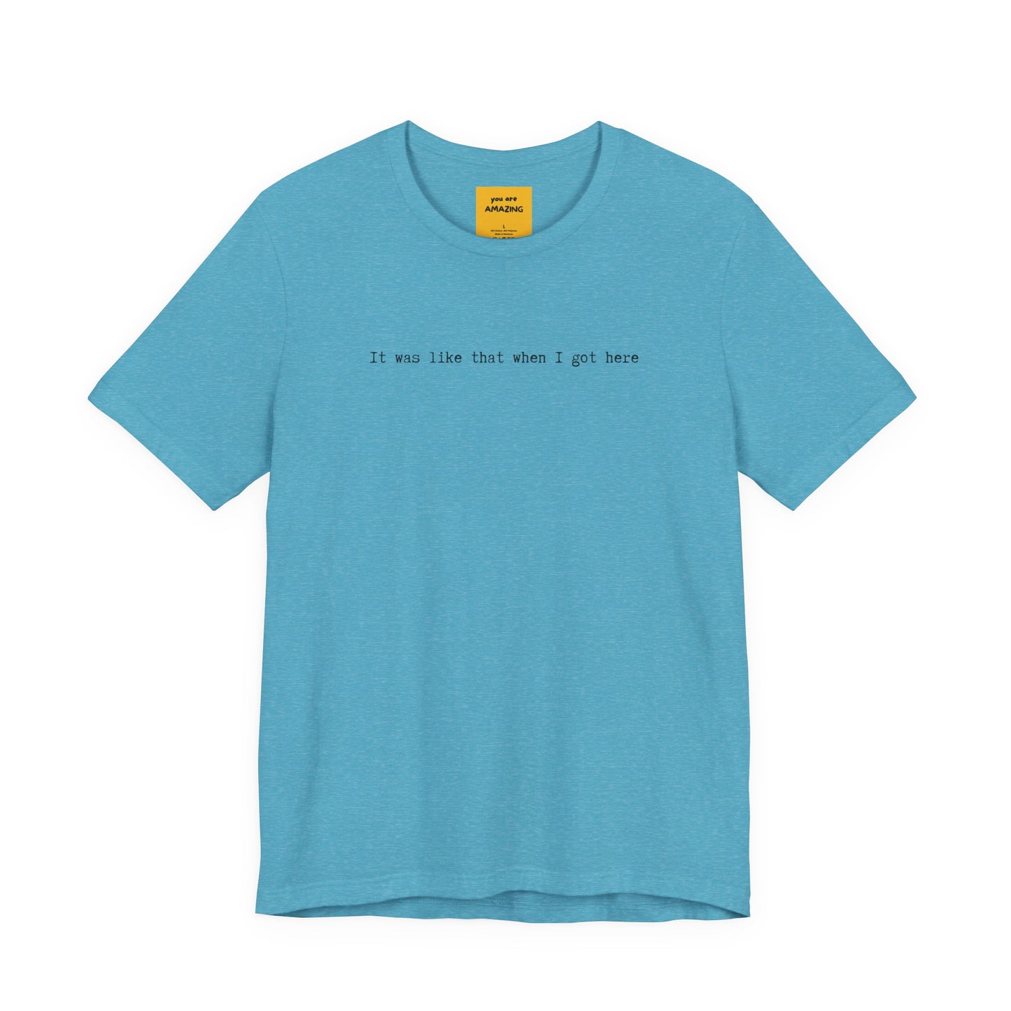 blue unisex t-shirt with IT WAS LIKE THAT WHEN I GOT HERE text - funny sarcastic tee