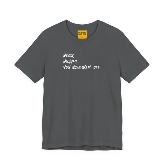 BEER, BRAAP, YOU FUCKIN' OFF  (The Universe Says Yes)- Unisex Jersey Short Sleeve Tee