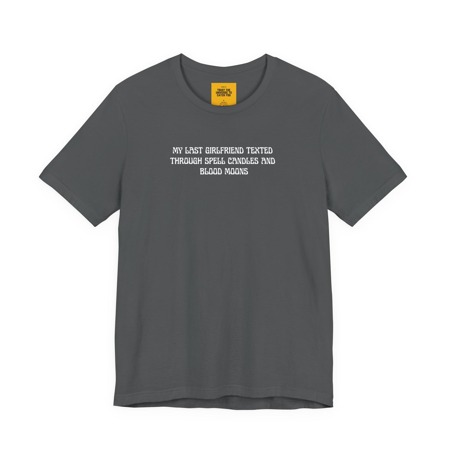 grey  t-shirt with white text MY LAST GIRLFRIEND TEXTED THROUGH SPELL CANDLES AND BLOOD MOONS on a white background with Trust the Universe to catch you neck label