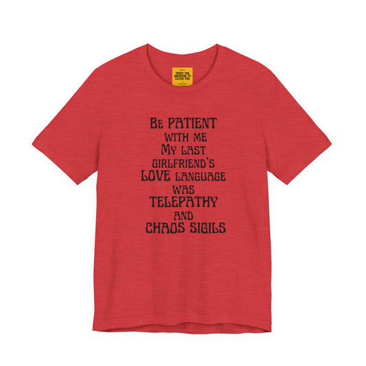 BE PATIENT WITH ME, MY LAST GIRLFRIEND'S LOVE LANGUAGE WAS TELEPATHY AND CHAOS SIGILS -Unisex Jersey Short Sleeve Tee